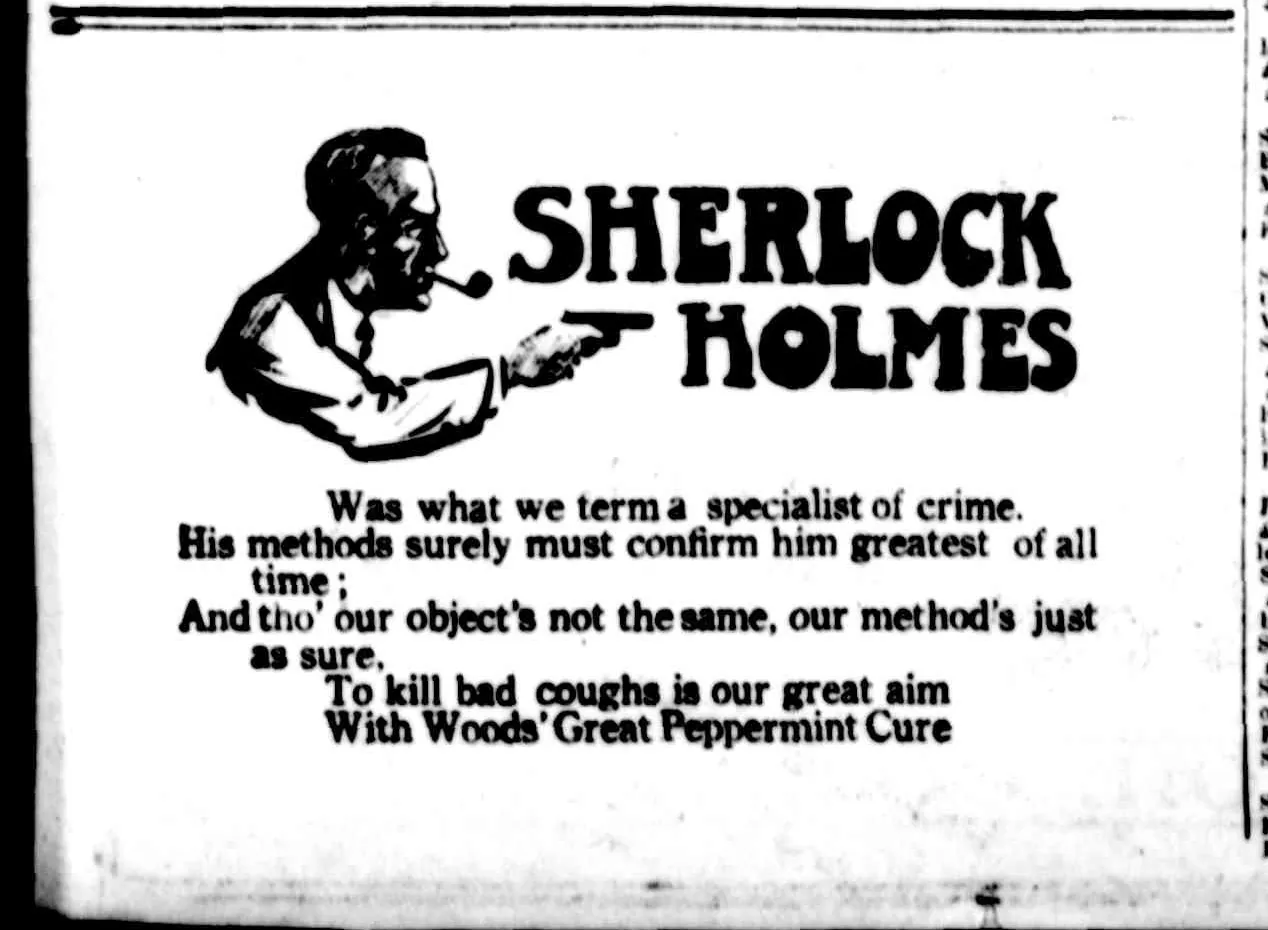 A small advertisement: a drawing of a sleek-haired Holmes with a pipe, pointing a pistol, beside the words “Sherlock Holmes / Was what we term a specialist of crime. / His methods surely must confirm him greatest of all time; / And tho’ our object’s not the same, our method’s just as sure. / To kill bad coughs is our great aim / With Woods’ Great Peppermint Cure.”